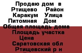 Продаю дом  в  Ртищево  › Район ­ Каракум › Улица ­ Питомная › Дом ­ 12 › Общая площадь дома ­ 77 › Площадь участка ­ 11 › Цена ­ 1 100 000 - Саратовская обл., Ртищевский р-н, Ртищево г. Недвижимость » Дома, коттеджи, дачи продажа   